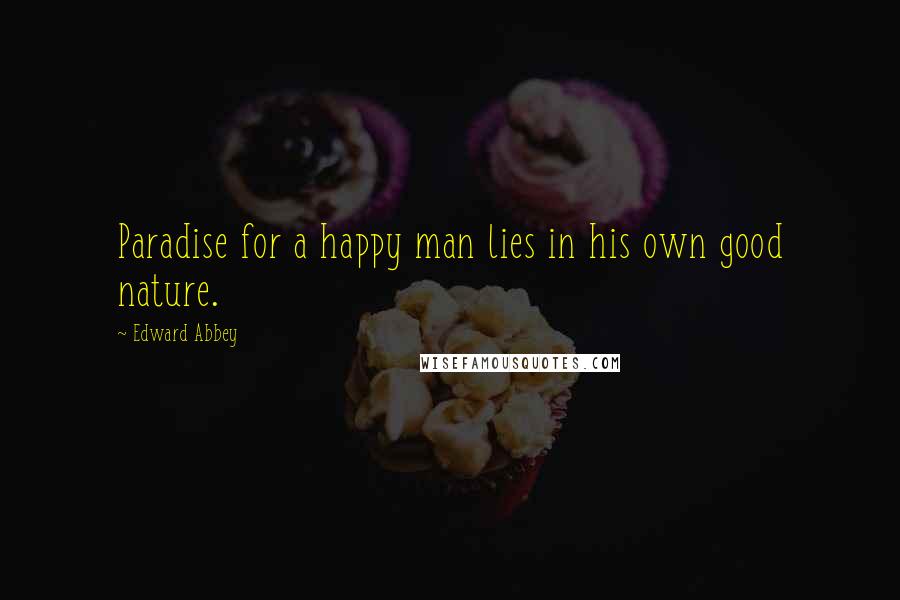 Edward Abbey Quotes: Paradise for a happy man lies in his own good nature.