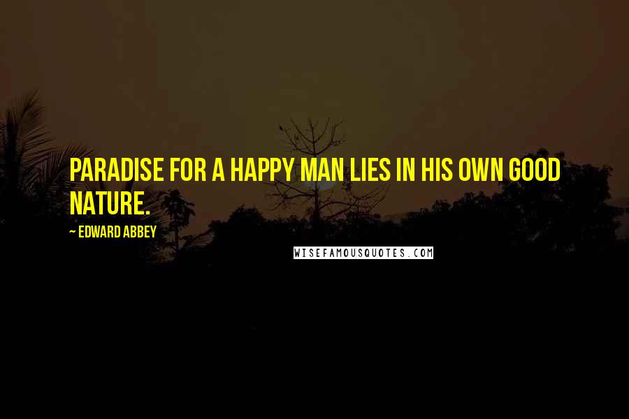 Edward Abbey Quotes: Paradise for a happy man lies in his own good nature.