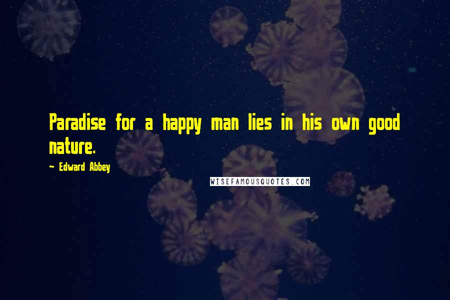 Edward Abbey Quotes: Paradise for a happy man lies in his own good nature.