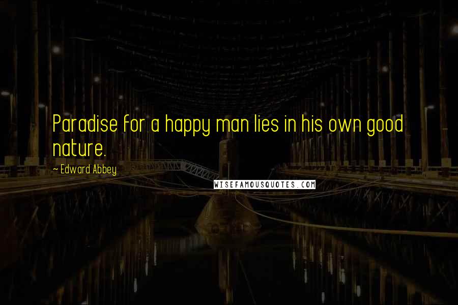 Edward Abbey Quotes: Paradise for a happy man lies in his own good nature.