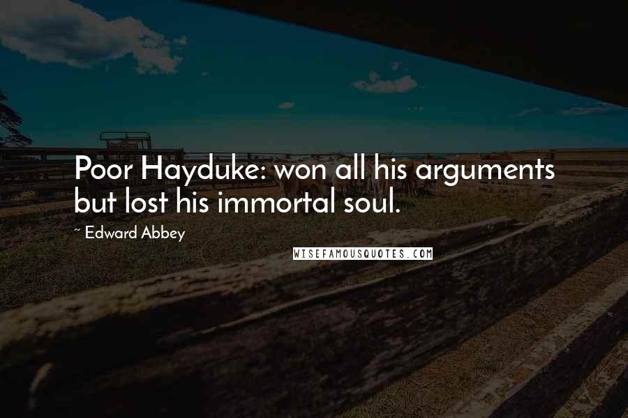Edward Abbey Quotes: Poor Hayduke: won all his arguments but lost his immortal soul.