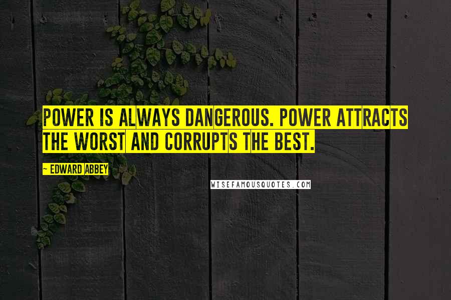 Edward Abbey Quotes: Power is always dangerous. Power attracts the worst and corrupts the best.