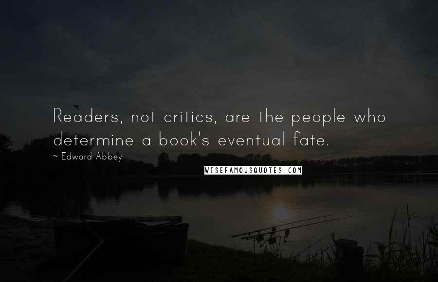 Edward Abbey Quotes: Readers, not critics, are the people who determine a book's eventual fate.