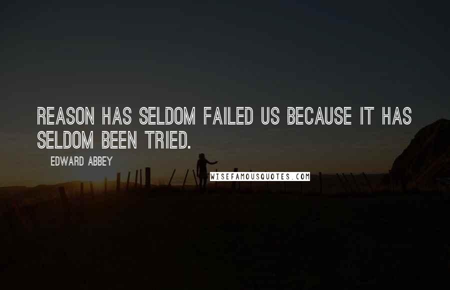 Edward Abbey Quotes: Reason has seldom failed us because it has seldom been tried.