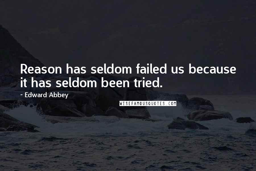 Edward Abbey Quotes: Reason has seldom failed us because it has seldom been tried.