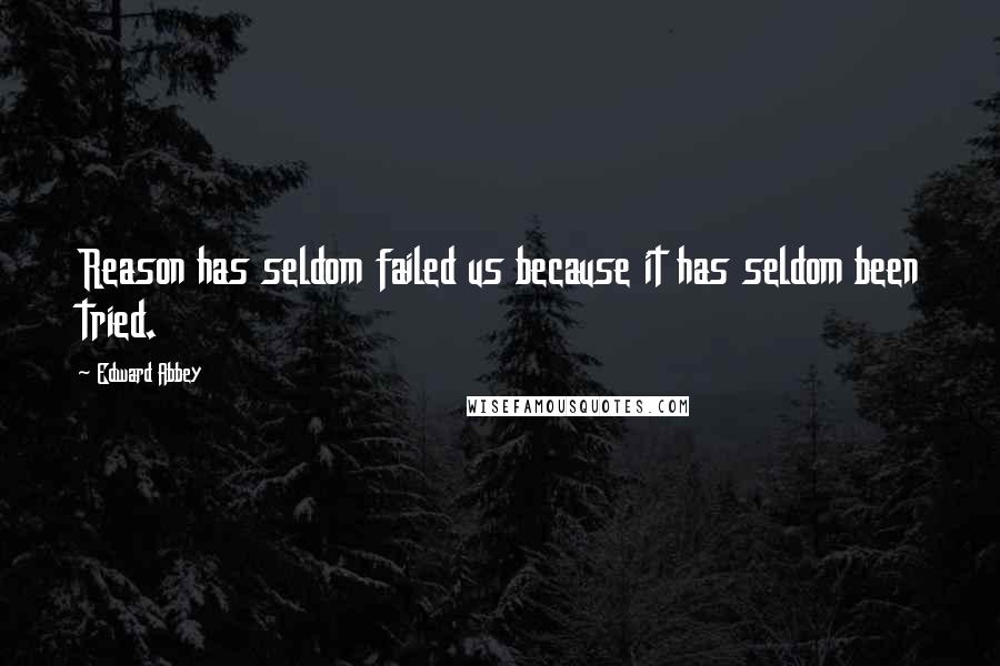 Edward Abbey Quotes: Reason has seldom failed us because it has seldom been tried.