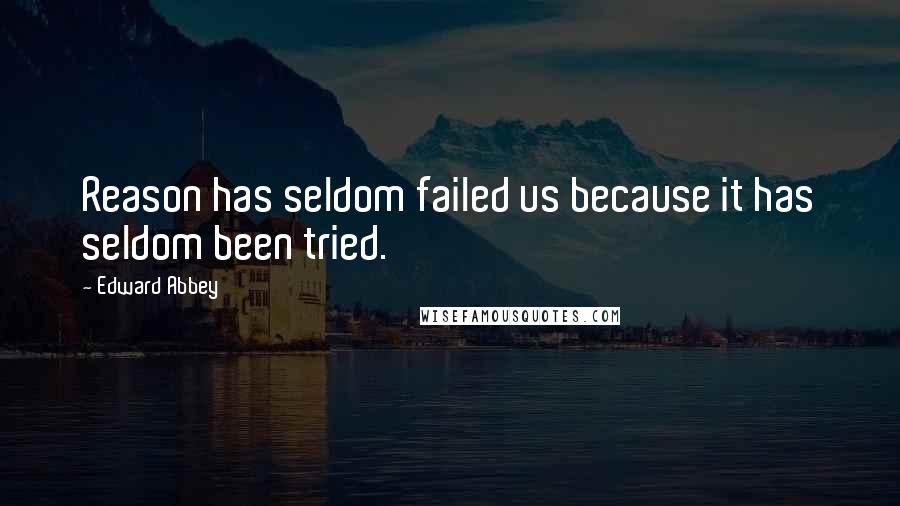 Edward Abbey Quotes: Reason has seldom failed us because it has seldom been tried.