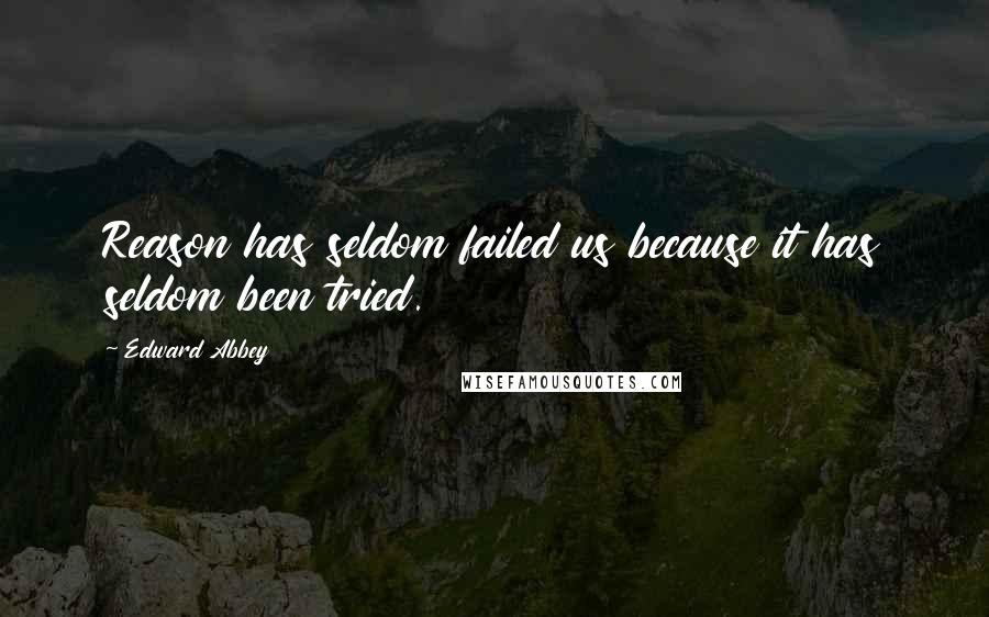 Edward Abbey Quotes: Reason has seldom failed us because it has seldom been tried.