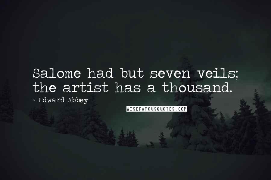 Edward Abbey Quotes: Salome had but seven veils; the artist has a thousand.