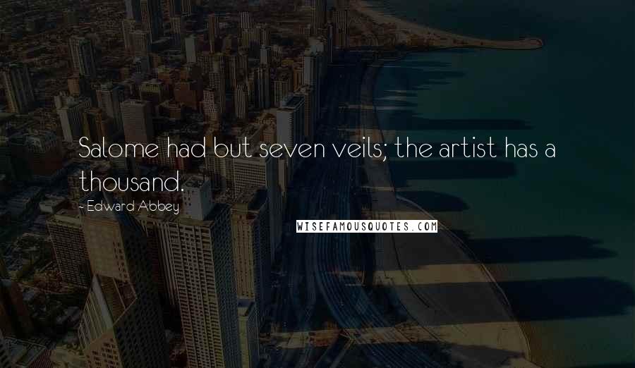 Edward Abbey Quotes: Salome had but seven veils; the artist has a thousand.