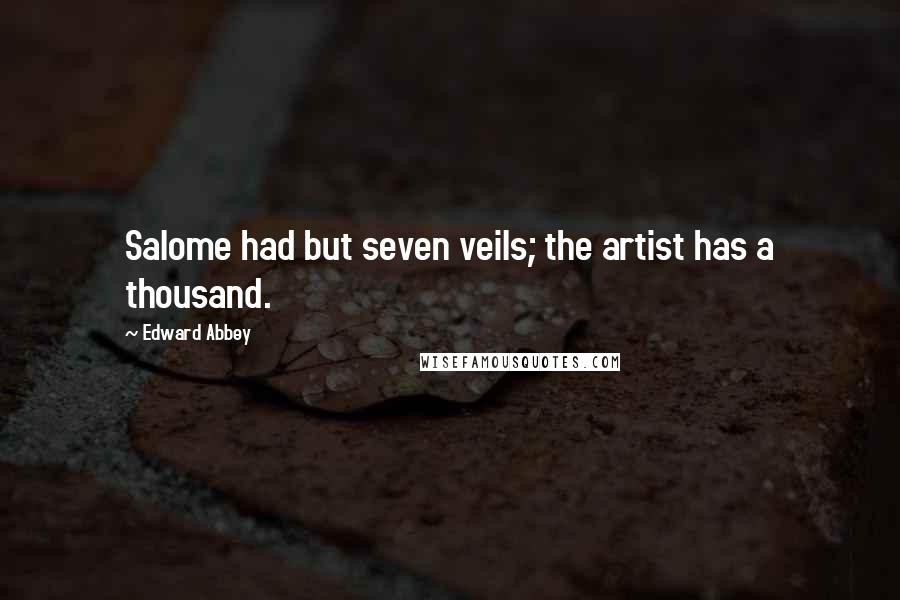 Edward Abbey Quotes: Salome had but seven veils; the artist has a thousand.