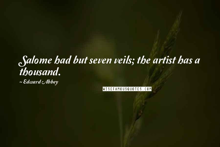 Edward Abbey Quotes: Salome had but seven veils; the artist has a thousand.