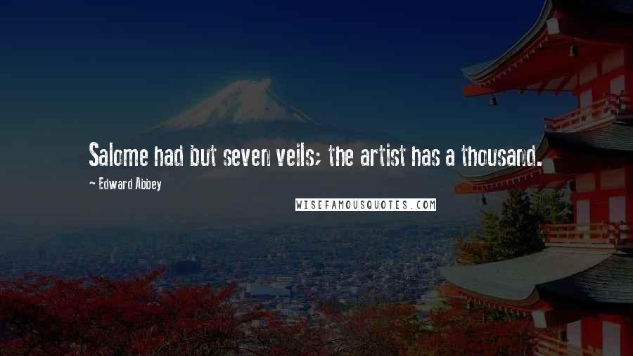 Edward Abbey Quotes: Salome had but seven veils; the artist has a thousand.