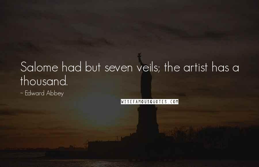 Edward Abbey Quotes: Salome had but seven veils; the artist has a thousand.