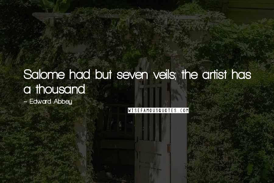 Edward Abbey Quotes: Salome had but seven veils; the artist has a thousand.