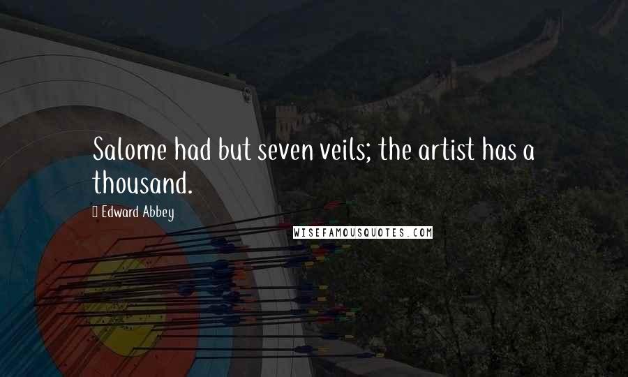 Edward Abbey Quotes: Salome had but seven veils; the artist has a thousand.