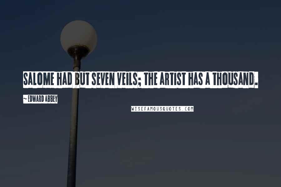 Edward Abbey Quotes: Salome had but seven veils; the artist has a thousand.