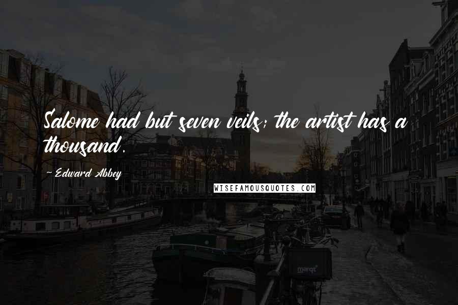 Edward Abbey Quotes: Salome had but seven veils; the artist has a thousand.