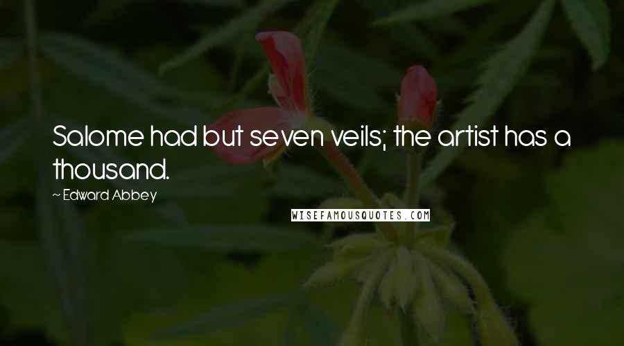 Edward Abbey Quotes: Salome had but seven veils; the artist has a thousand.