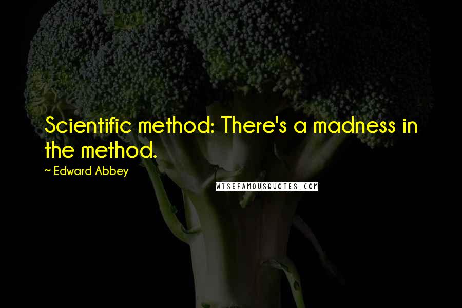 Edward Abbey Quotes: Scientific method: There's a madness in the method.