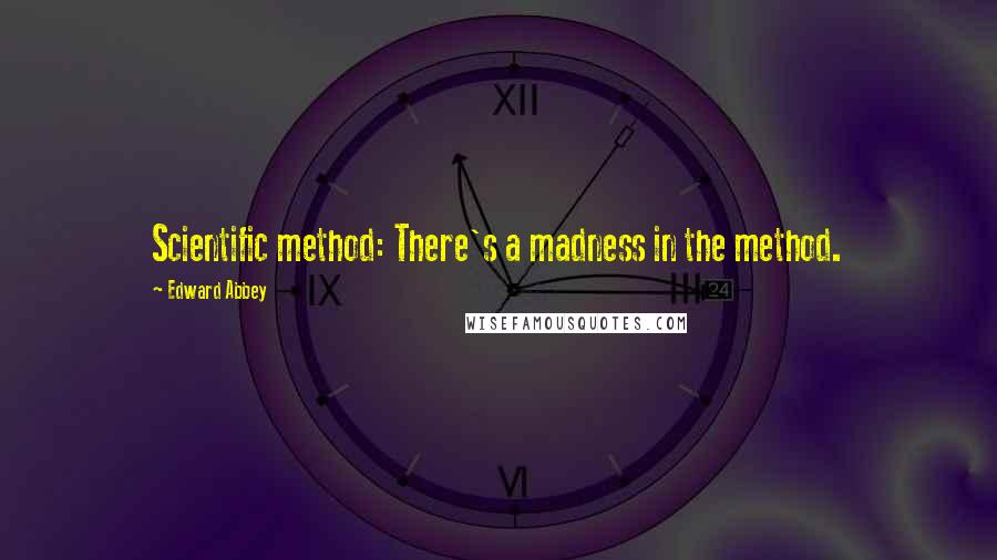 Edward Abbey Quotes: Scientific method: There's a madness in the method.