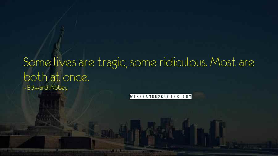 Edward Abbey Quotes: Some lives are tragic, some ridiculous. Most are both at once.