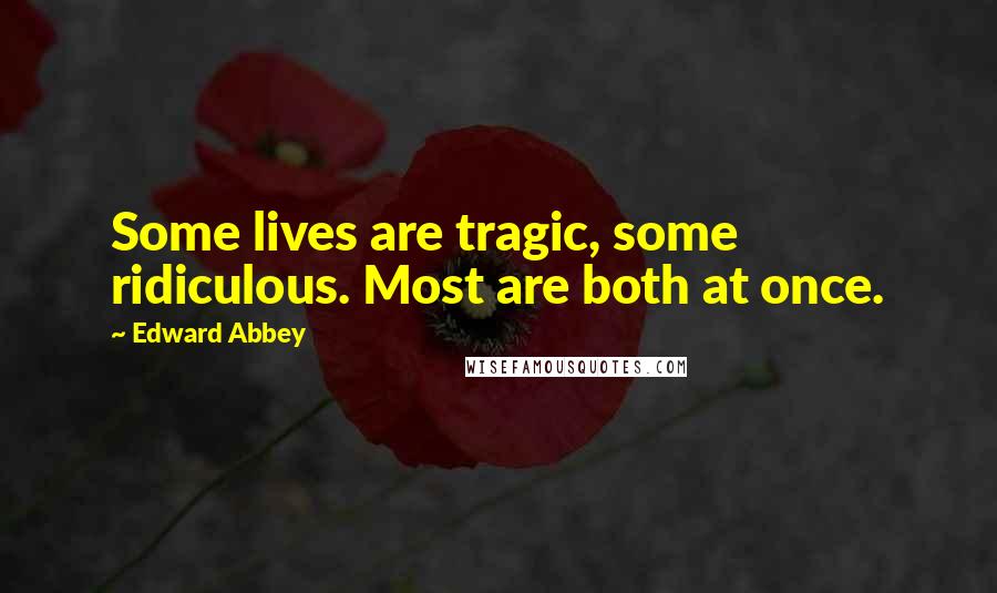 Edward Abbey Quotes: Some lives are tragic, some ridiculous. Most are both at once.