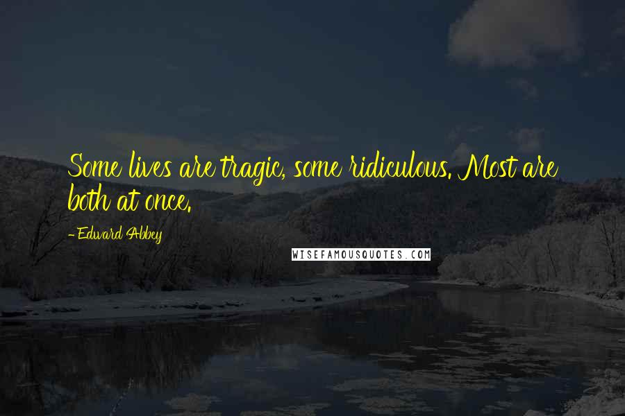 Edward Abbey Quotes: Some lives are tragic, some ridiculous. Most are both at once.