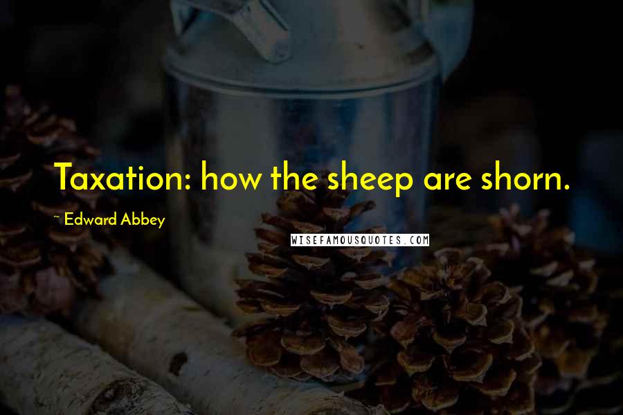 Edward Abbey Quotes: Taxation: how the sheep are shorn.