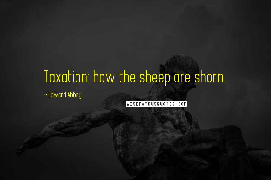 Edward Abbey Quotes: Taxation: how the sheep are shorn.
