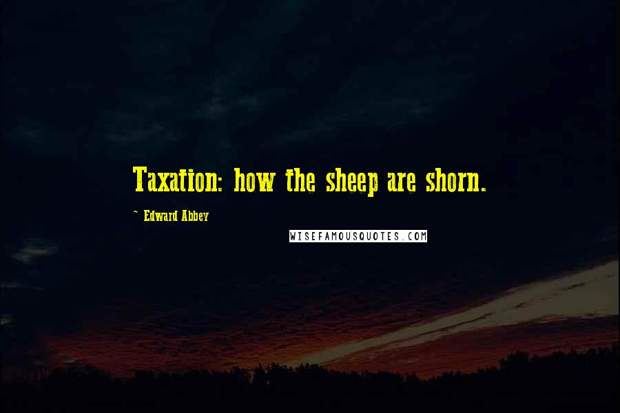 Edward Abbey Quotes: Taxation: how the sheep are shorn.