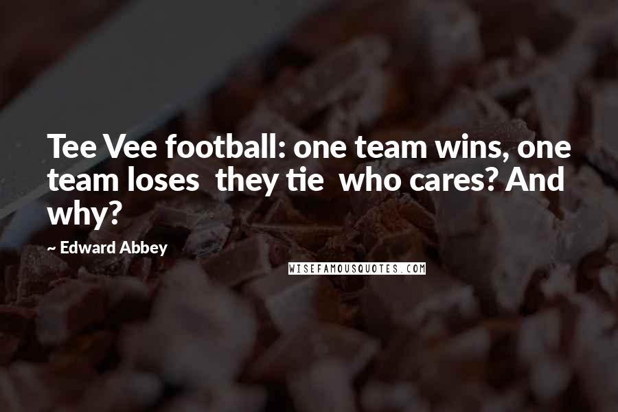Edward Abbey Quotes: Tee Vee football: one team wins, one team loses they tie who cares? And why?