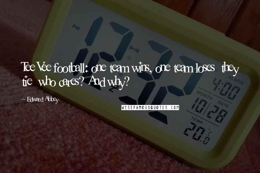 Edward Abbey Quotes: Tee Vee football: one team wins, one team loses they tie who cares? And why?