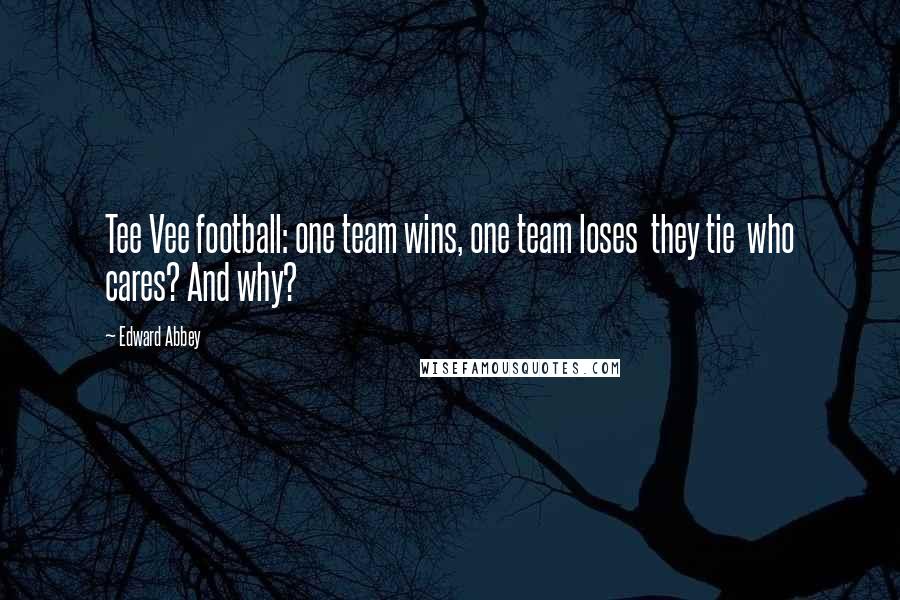 Edward Abbey Quotes: Tee Vee football: one team wins, one team loses they tie who cares? And why?
