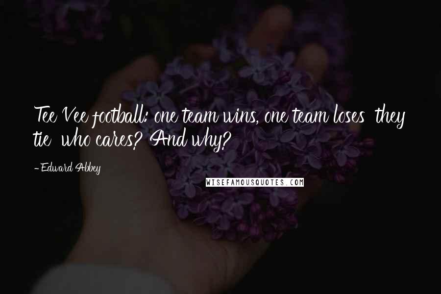 Edward Abbey Quotes: Tee Vee football: one team wins, one team loses they tie who cares? And why?