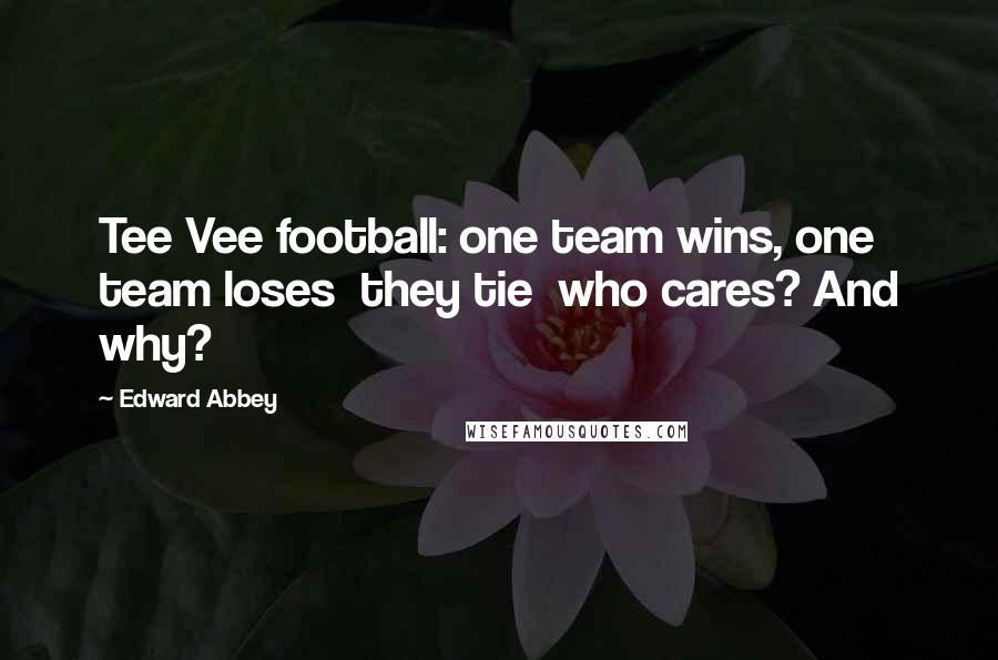 Edward Abbey Quotes: Tee Vee football: one team wins, one team loses they tie who cares? And why?