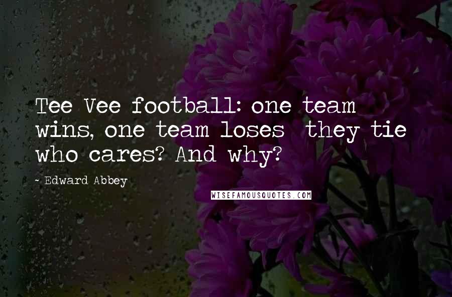 Edward Abbey Quotes: Tee Vee football: one team wins, one team loses they tie who cares? And why?