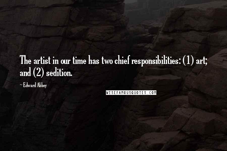 Edward Abbey Quotes: The artist in our time has two chief responsibilities: (1) art; and (2) sedition.