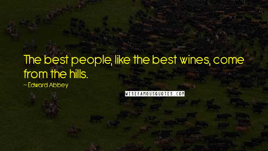 Edward Abbey Quotes: The best people, like the best wines, come from the hills.