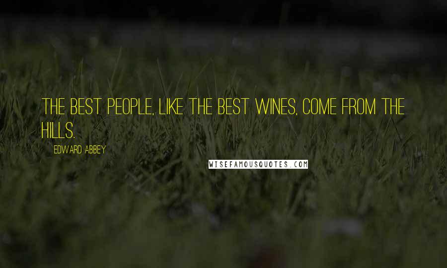 Edward Abbey Quotes: The best people, like the best wines, come from the hills.