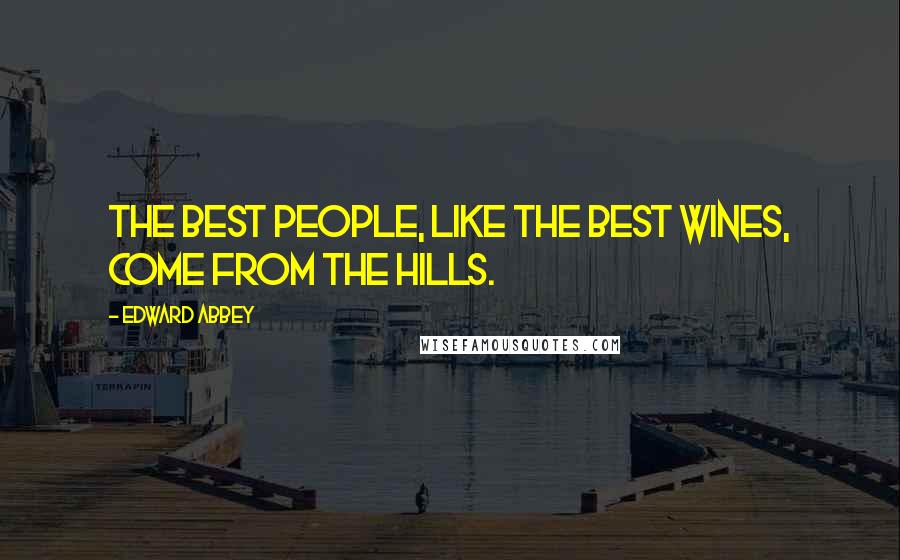 Edward Abbey Quotes: The best people, like the best wines, come from the hills.