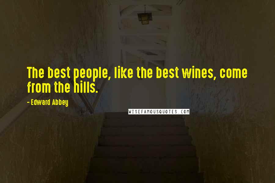 Edward Abbey Quotes: The best people, like the best wines, come from the hills.