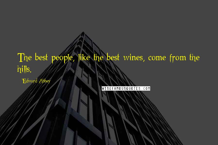 Edward Abbey Quotes: The best people, like the best wines, come from the hills.