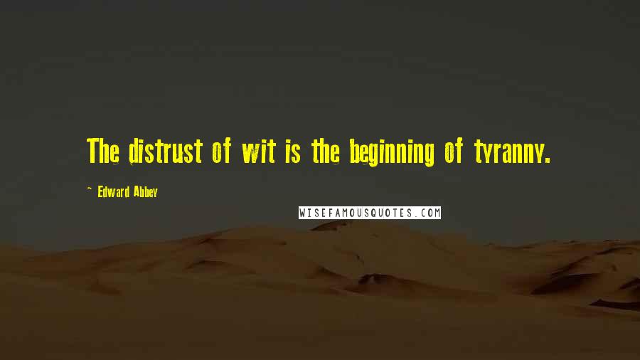 Edward Abbey Quotes: The distrust of wit is the beginning of tyranny.