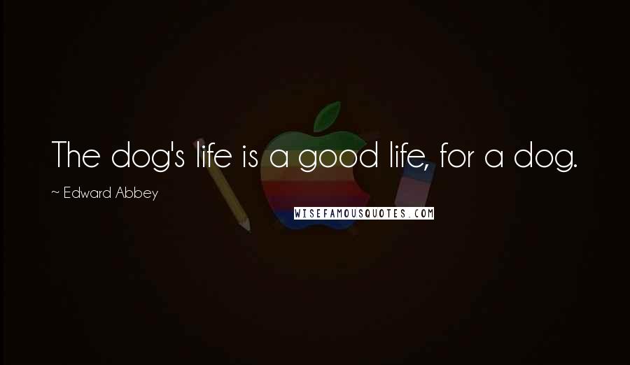 Edward Abbey Quotes: The dog's life is a good life, for a dog.