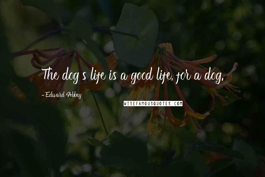 Edward Abbey Quotes: The dog's life is a good life, for a dog.