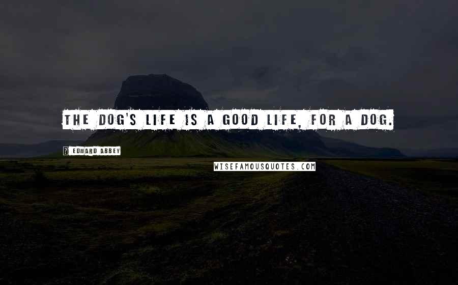 Edward Abbey Quotes: The dog's life is a good life, for a dog.