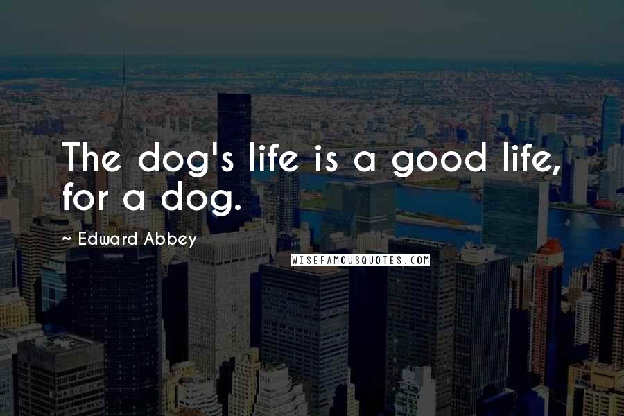 Edward Abbey Quotes: The dog's life is a good life, for a dog.