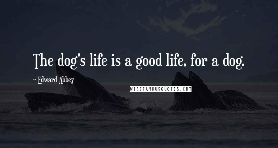 Edward Abbey Quotes: The dog's life is a good life, for a dog.