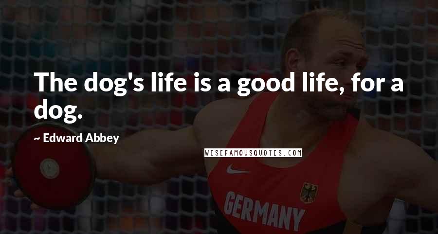 Edward Abbey Quotes: The dog's life is a good life, for a dog.